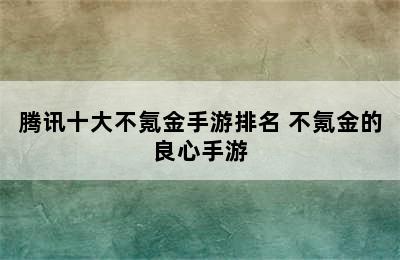 腾讯十大不氪金手游排名 不氪金的良心手游